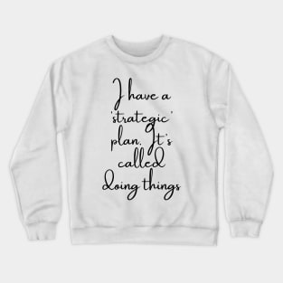 I Have a Strategic Plan. It's Called Doing Things Crewneck Sweatshirt
